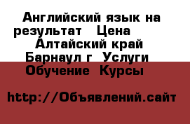 Английский язык на результат › Цена ­ 350 - Алтайский край, Барнаул г. Услуги » Обучение. Курсы   